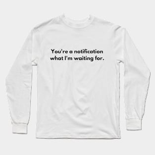 You're a notification what I'm waiting for T-shirt Long Sleeve T-Shirt